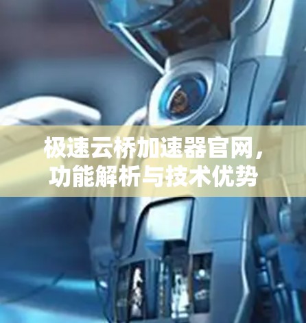 极速云桥加速器官网,功能解析与技术优势 极速云桥加速器官网,功能解析与技术优势