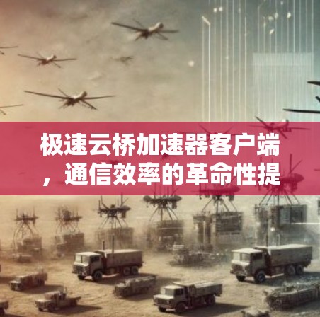 极速云桥加速器客户端，通信效率的革命性提升