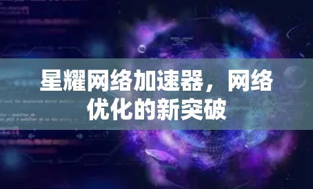 星耀网络加速器,网络优化的新突破 星耀网络加速器,网络优化的新突破