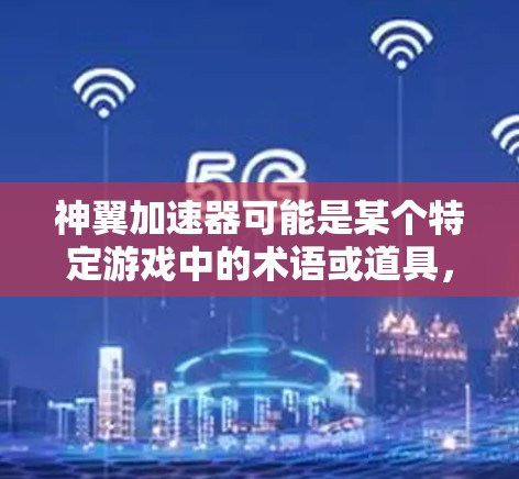 神翼加速器可能是某个特定游戏中的术语或道具，具体含义取决于游戏的设定和上下文。如果你指的是某个特定的游戏或加速器工具，请提供更多信息，以便我更好地解答你的问题