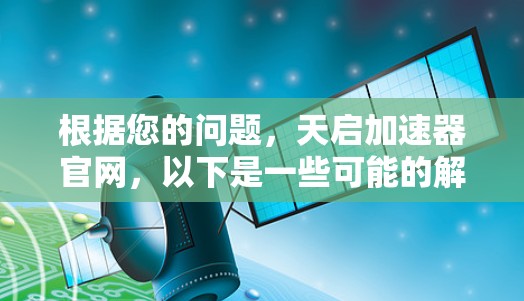 根据您的问题,天启加速器官网,以下是一些可能的解释和信息来源建议 根据您的问题,天启加速器官网,以下是一些可能的解释和信息来源建议