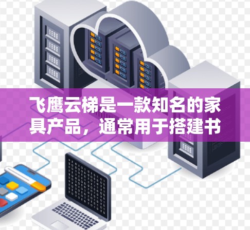 飞鹰云梯是一款知名的家具产品，通常用于搭建书架、储物架或其他多功能架构。以下是对飞鹰云梯的一些推荐和分析，供你参考