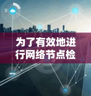 为了有效地进行网络节点检测，您可以使用以下分步指南