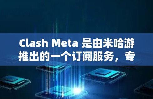 Clash Meta 是由米哈游推出的一个订阅服务，专为Clash游戏玩家设计，提供丰富的内容和福利。以下是关于Clash Meta订阅更新的详细信息