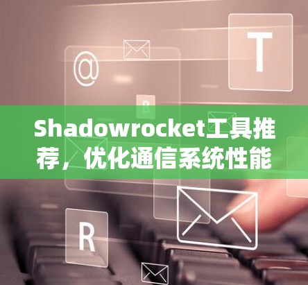 Shadowrocket工具推荐，优化通信系统性能的高效解决方案