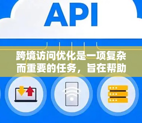 跨境访问优化是一项复杂而重要的任务,旨在帮助企业在全球化环境中高效、安全地进行跨国业务。以下是一些关键的工具和方法,帮助企业优化跨境访问 跨境访问优化是一项复杂而重要的任务,旨在帮助企业在全球化环境中高效、安全地进行跨国业务。以下是一些关键的工具和方法,帮助企业优化跨境访问