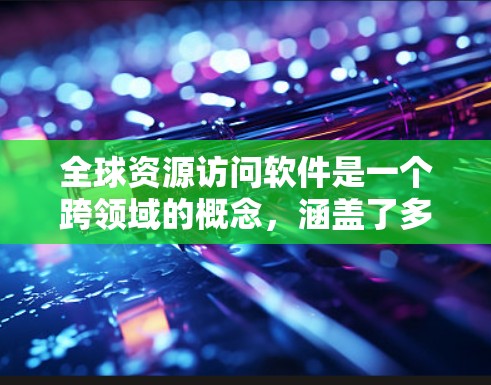全球资源访问软件是一个跨领域的概念,涵盖了多种技术和服务,旨在支持用户从全球范围内访问数据、资源和服务。以下是对该领域的详细分析 全球资源访问软件是一个跨领域的概念,涵盖了多种技术和服务,旨在支持用户从全球范围内访问数据、资源和服务。以下是对该领域的详细分析