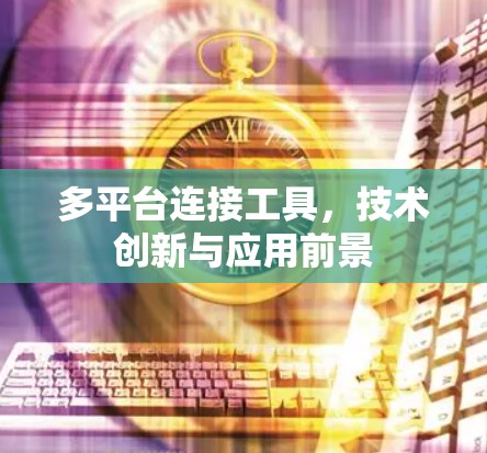 多平台连接工具,技术创新与应用前景 多平台连接工具,技术创新与应用前景