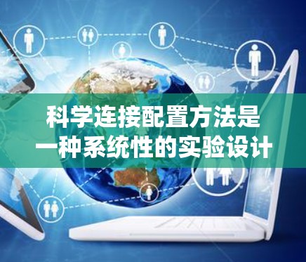 科学连接配置方法是一种系统性的实验设计方法,用于逐步确定实验变量之间的关系,特别是在控制变量法中。以下是该方法的分步说明 科学连接配置方法是一种系统性的实验设计方法,用于逐步确定实验变量之间的关系,特别是在控制变量法中。以下是该方法的分步说明