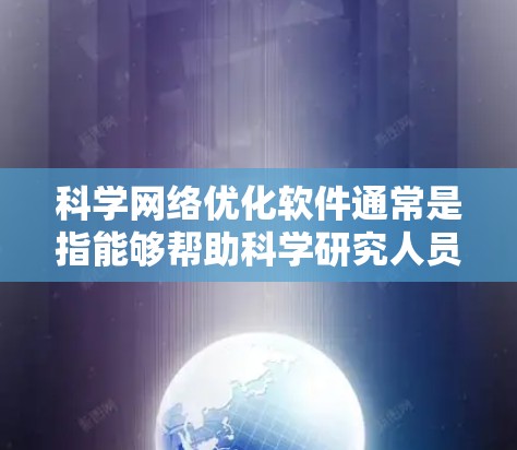 科学网络优化软件通常是指能够帮助科学研究人员在网络数据分析、网络建模、网络优化等方面进行高效计算和分析的工具。这些软件可能涉及图论、网络流、优化算法等领域。以下是一些常用的科学网络优化软件和工具 科学网络优化软件通常是指能够帮助科学研究人员在网络数据分析、网络建模、网络优化等方面进行高效计算和分析的工具。这些软件可能涉及图论、网络流、优化算法等领域。以下是一些常用的科学网络优化软件和工具