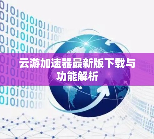 云游加速器最新版下载与功能解析 云游加速器最新版下载与功能解析
