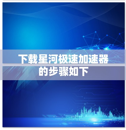 下载星河极速加速器的步骤如下 下载星河极速加速器的步骤如下