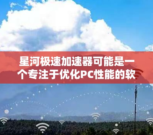 星河极速加速器可能是一个专注于优化PC性能的软件工具,旨在通过内核模块和优化算法提升电脑的运行效率。以下是一些可能与星河极速加速器 PC 端相关的信息和建议 星河极速加速器可能是一个专注于优化PC性能的软件工具,旨在通过内核模块和优化算法提升电脑的运行效率。以下是一些可能与星河极速加速器 PC 端相关的信息和建议