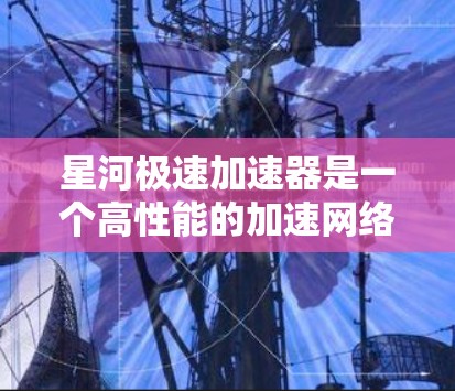 星河极速加速器是一个高性能的加速网络平台,旨在提供快速的数据传输和计算能力,常用于区块链和大数据应用。以下是关于其全球节点分布和相关信息的详细分析 星河极速加速器是一个高性能的加速网络平台,旨在提供快速的数据传输和计算能力,常用于区块链和大数据应用。以下是关于其全球节点分布和相关信息的详细分析
