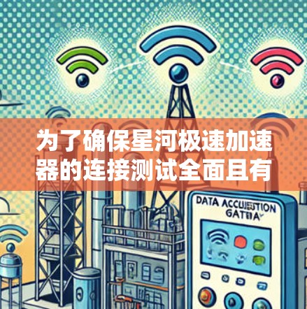 为了确保星河极速加速器的连接测试全面且有效，可以按照以下步骤进行