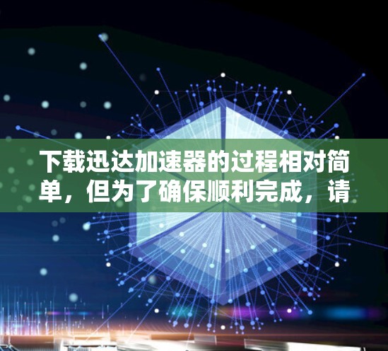下载迅达加速器的过程相对简单，但为了确保顺利完成，请按照以下步骤操作