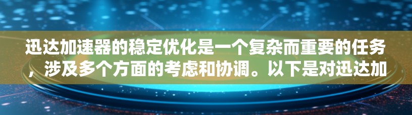 迅达加速器的稳定优化是一个复杂而重要的任务,涉及多个方面的考虑和协调。以下是对迅达加速器稳定优化的系统化总结 迅达加速器的稳定优化是一个复杂而重要的任务,涉及多个方面的考虑和协调。以下是对迅达加速器稳定优化的系统化总结