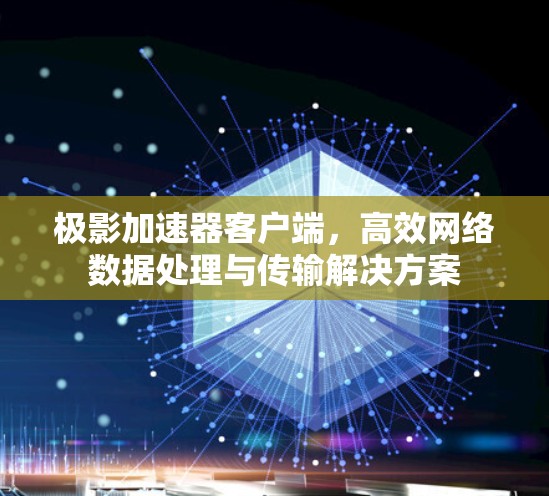 极影加速器客户端，高效网络数据处理与传输解决方案