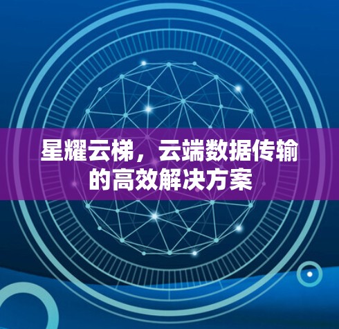 星耀云梯，云端数据传输的高效解决方案
