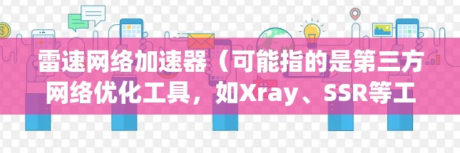 雷速网络加速器（可能指的是第三方网络优化工具，如Xray、SSR等工具）目前没有官方的最新版本信息。如果你指的是某个特定的网络加速软件或工具，请提供更多细节以便我更好地帮助你