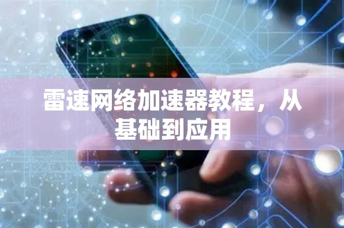 雷速网络加速器教程，从基础到应用