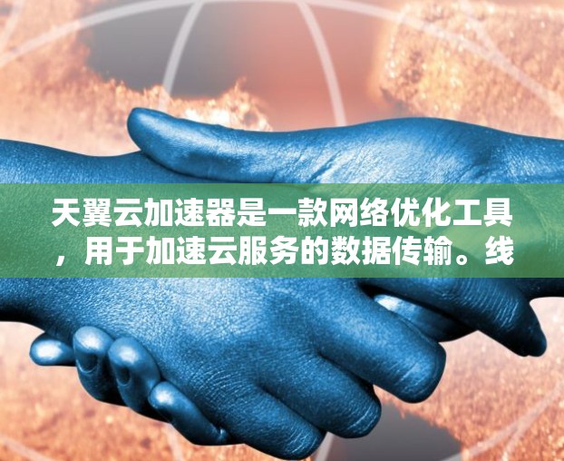 天翼云加速器是一款网络优化工具，用于加速云服务的数据传输。线路测速通常是指测试网络的带宽、延迟或其他性能指标，以确保网络传输的质量和稳定性。以下是一些关于如何进行天翼云加速器线路测速的步骤和建议