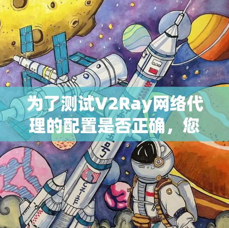 为了测试V2Ray网络代理的配置是否正确，您可以按照以下步骤进行