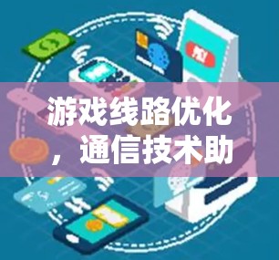 游戏线路优化，通信技术助力游戏体验提升