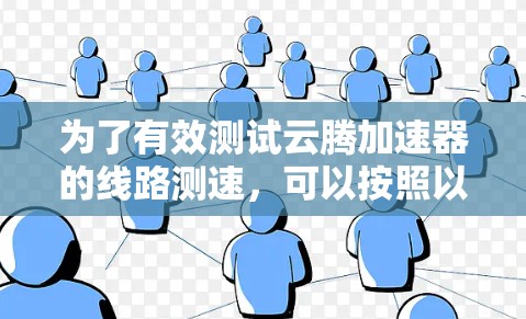 为了有效测试云腾加速器的线路测速，可以按照以下步骤进行