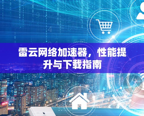 雷云网络加速器，性能提升与下载指南