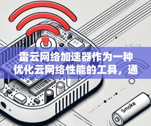 雷云网络加速器作为一种优化云网络性能的工具,通过多种技术手段提升数据传输效率。以下是对其优化效果的详细分析 雷云网络加速器作为一种优化云网络性能的工具,通过多种技术手段提升数据传输效率。以下是对其优化效果的详细分析