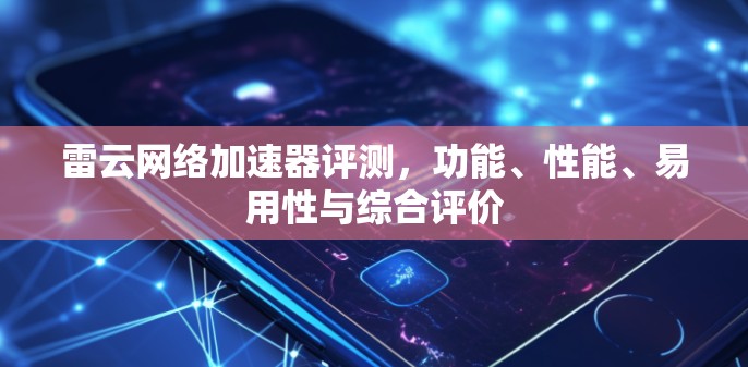 雷云网络加速器评测,功能、性能、易用性与综合评价 雷云网络加速器评测,功能、性能、易用性与综合评价