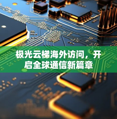 极光云梯海外访问，开启全球通信新篇章