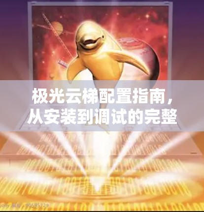 极光云梯配置指南，从安装到调试的完整流程