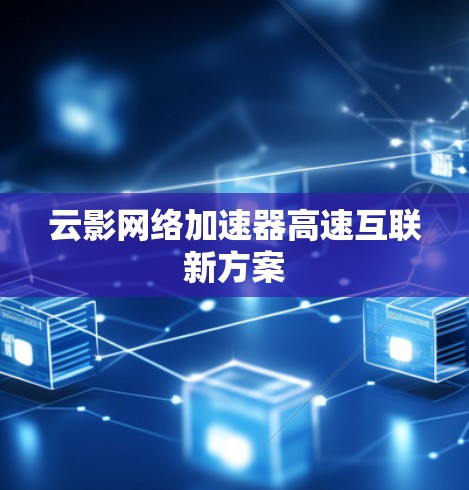 云影网络加速器高速互联新方案 云影网络加速器高速互联新方案