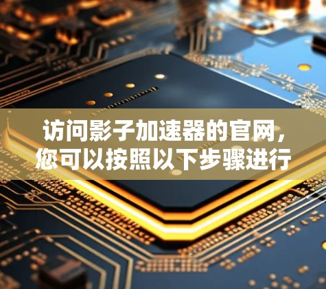访问影子加速器的官网，您可以按照以下步骤进行