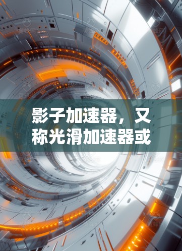 影子加速器,又称光滑加速器或环形加速器,是一种利用环形磁场加速带电粒子的设备,具有高效率和结构对称的优点,广泛应用于高能物理实验。以下是对影子加速器的详细解析 影子加速器,又称光滑加速器或环形加速器,是一种利用环形磁场加速带电粒子的设备,具有高效率和结构对称的优点,广泛应用于高能物理实验。以下是对影子加速器的详细解析