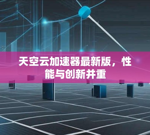 天空云加速器最新版,性能与创新并重 天空云加速器最新版,性能与创新并重