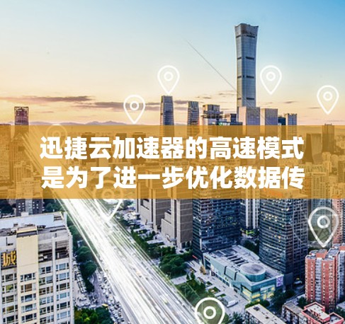 迅捷云加速器的高速模式是为了进一步优化数据传输性能，提升用户体验的一种配置选项。以下是对该模式的详细分析和建议
