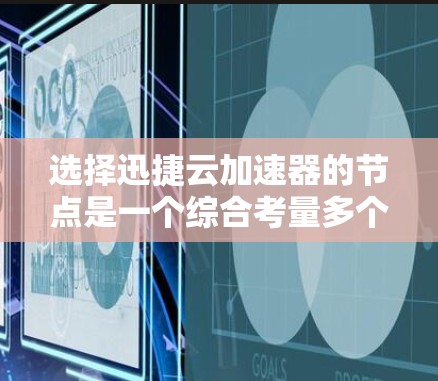 选择迅捷云加速器的节点是一个综合考量多个因素的过程，以下是针对各个因素的总结和建议，帮助您做出明智的选择