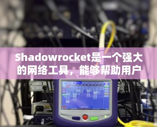 Shadowrocket是一个强大的网络工具，能够帮助用户匿名上网、代理访问网站以及保护隐私。以下是使用Shadowrocket的详细指南，分步骤说明如何安装、配置和使用