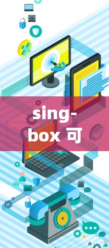 sing-box 可能是指一种与声音或音频相关的工具或技术，但具体含义可能因上下文而异。如果你指的是某个特定的软件、工具或技术，请提供更多信息，以便我更好地帮助你