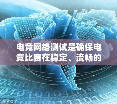 电竞网络测试是确保电竞比赛在稳定、流畅的网络环境中进行的关键过程。以下是对电竞网络测试的详细分析和总结 电竞网络测试是确保电竞比赛在稳定、流畅的网络环境中进行的关键过程。以下是对电竞网络测试的详细分析和总结