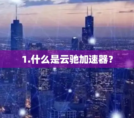 1.什么是云驰加速器？