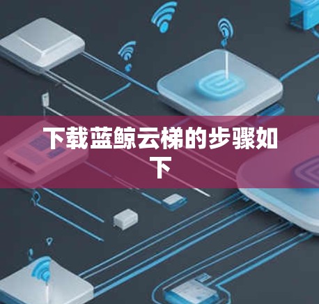 下载蓝鲸云梯的步骤如下