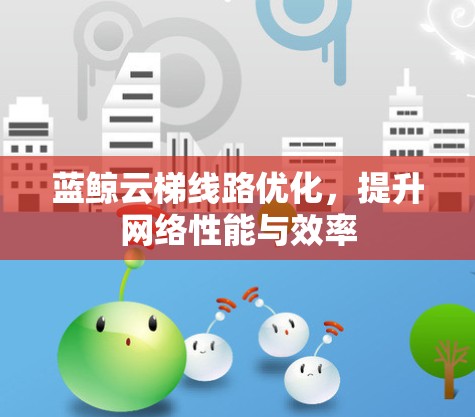 蓝鲸云梯线路优化，提升网络性能与效率