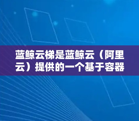 蓝鲸云梯是蓝鲸云（阿里云）提供的一个基于容器技术的持续集成和交付平台，支持开发者快速构建、测试、部署应用程序。以下是安装蓝鲸云梯的基本方法