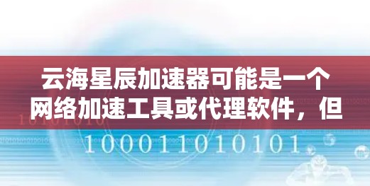 云海星辰加速器可能是一个网络加速工具或代理软件，但具体的下载和使用方法可能因版本或来源而有所不同。以下是一些建议和步骤，帮助你找到并下载云海星辰加速器