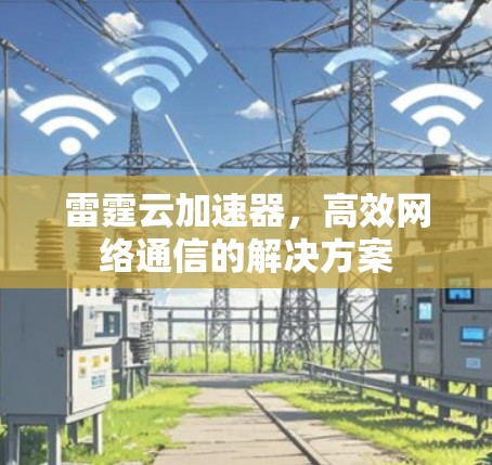 雷霆云加速器,高效网络通信的解决方案 雷霆云加速器,高效网络通信的解决方案