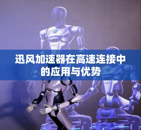 迅风加速器在高速连接中的应用与优势 迅风加速器在高速连接中的应用与优势
